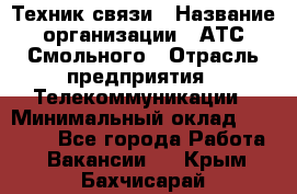 Техник связи › Название организации ­ АТС Смольного › Отрасль предприятия ­ Телекоммуникации › Минимальный оклад ­ 26 800 - Все города Работа » Вакансии   . Крым,Бахчисарай